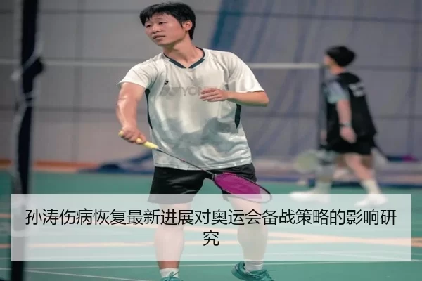 孙涛伤病恢复最新进展对奥运会备战策略的影响研究